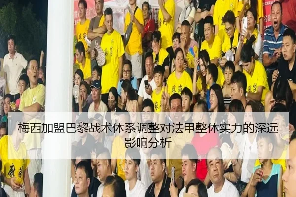 梅西加盟巴黎战术体系调整对法甲整体实力的深远影响分析