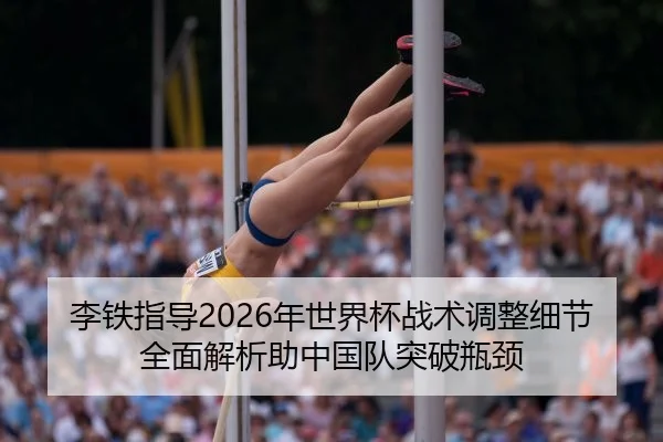 李铁指导2026年世界杯战术调整细节全面解析助中国队突破瓶颈