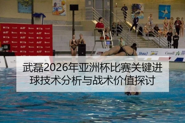 武磊2026年亚洲杯比赛关键进球技术分析与战术价值探讨