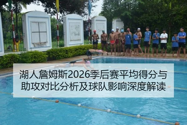 湖人詹姆斯2026季后赛平均得分与助攻对比分析及球队影响深度解读